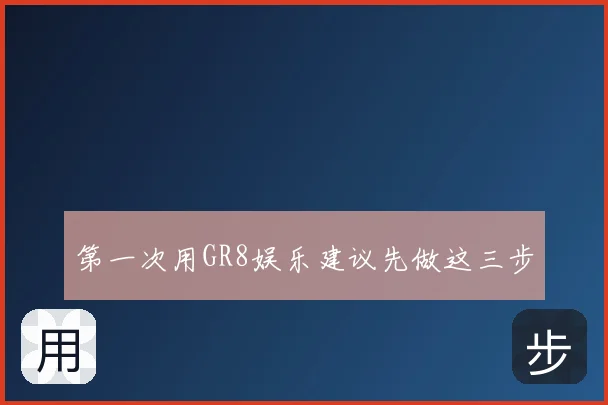 第一次用GR8娱乐建议先做这三步