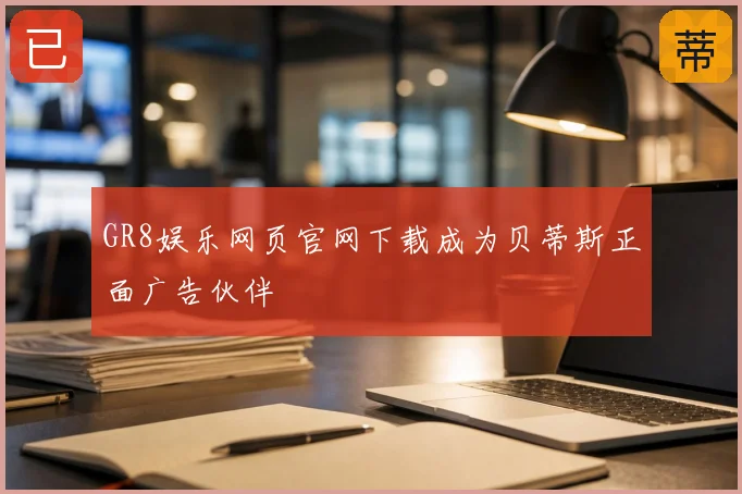 GR8娱乐网页官网下载成为贝蒂斯正面广告伙伴