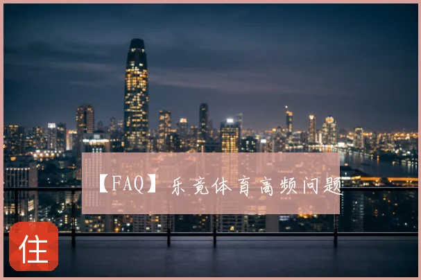 【FAQ】乐竟体育高频问题