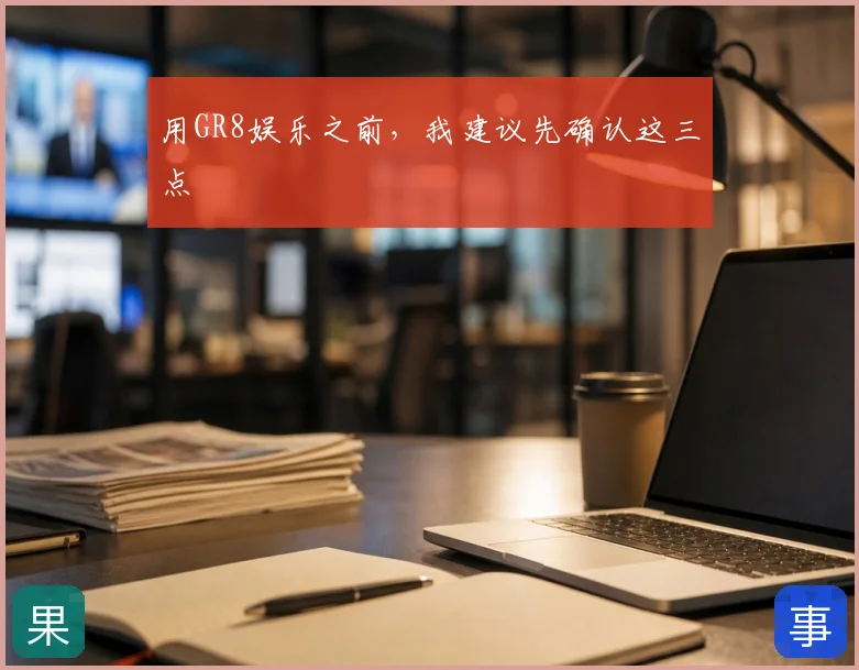 用GR8娱乐之前，我建议先确认这三点