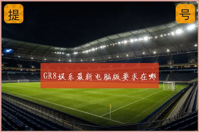 GR8娱乐最新电脑版要求在哪