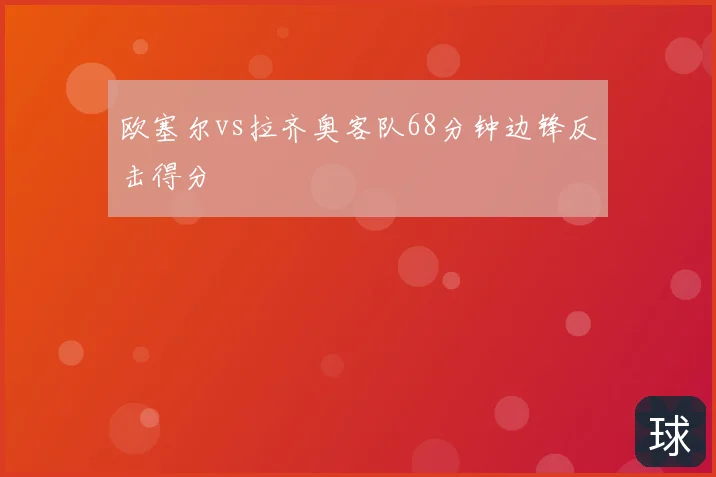 欧塞尔vs拉齐奥客队68分钟边锋反击得分