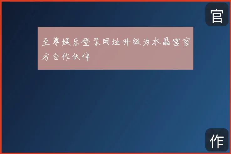 至尊娱乐登录网址升级为水晶宫官方合作伙伴