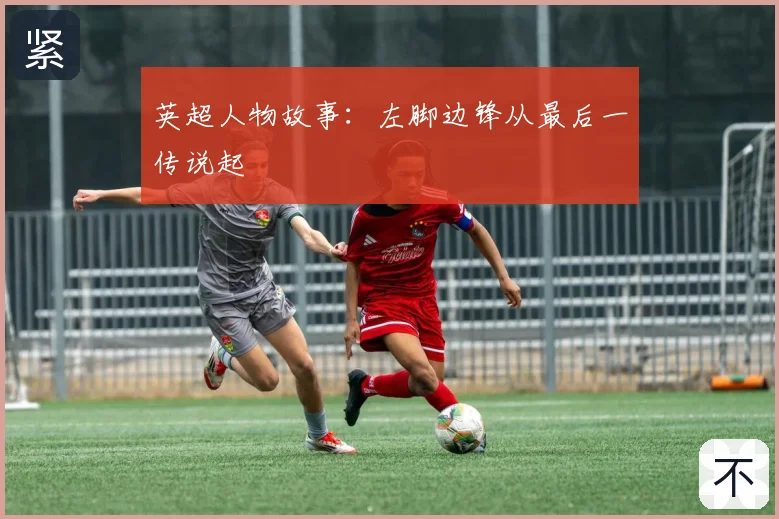 英超人物故事：左脚边锋从最后一传说起