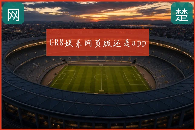 GR8娱乐网页版还是app
