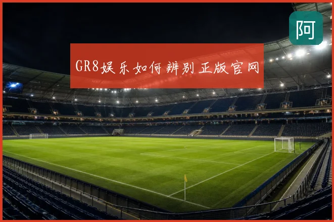 GR8娱乐如何辨别正版官网